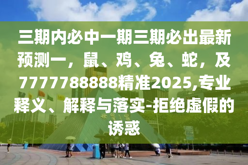 三期內(nèi)必中一期三期必出最新預(yù)測一，鼠、雞、兔、蛇，及7777788888精準(zhǔn)2025,專業(yè)釋義、解釋與落實(shí)-拒絕虛假的誘惑金華市寶吉環(huán)境技術(shù)有限公司