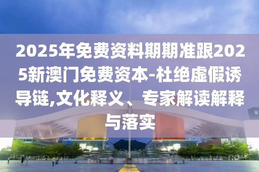 2025年免費資料期期準跟2025新澳門免費資本-杜絕虛假誘導鏈,文化釋義、專家解讀解釋與落實金華市寶吉環(huán)境技術有限公司
