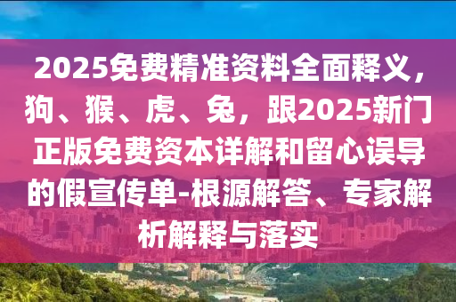 2025免費(fèi)精準(zhǔn)資料全面釋義，狗、猴、虎、兔，跟2025新門正版免費(fèi)資本詳解金華市寶吉環(huán)境技術(shù)有限公司和留心誤導(dǎo)的假宣傳單-根源解答、專家解析解釋與落實(shí)