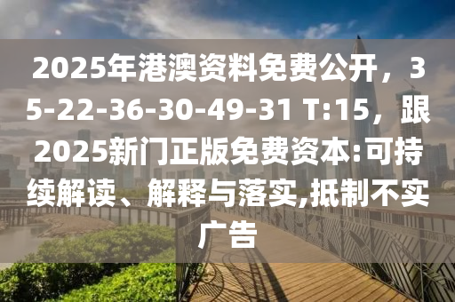 20金華市寶吉環(huán)境技術(shù)有限公司25年港澳資料免費(fèi)公開，35-22-36-30-49-31 T:15，跟2025新門正版免費(fèi)資本:可持續(xù)解讀、解釋與落實(shí),抵制不實(shí)廣告
