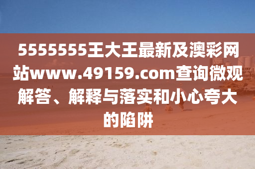 5555555王大王最新及澳彩網(wǎng)金華市寶吉環(huán)境技術(shù)有限公司站www.49159.соm查詢(xún)微觀(guān)解答、解釋與落實(shí)和小心夸大的陷阱
