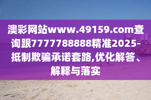 澳彩網(wǎng)站www.49159.соm查詢跟7777788888精準(zhǔn)2025-抵制欺騙承諾套路,優(yōu)化解答、解釋與落實(shí)金華市寶吉環(huán)境技術(shù)有限公司