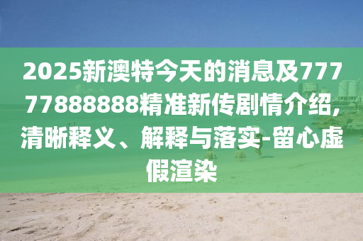 2025新澳特今天的金華市寶吉環(huán)境技術(shù)有限公司消息及77777888888精準(zhǔn)新傳劇情介紹,清晰釋義、解釋與落實-留心虛假渲染