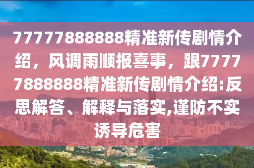 77777888888精準(zhǔn)新傳劇情介紹，風(fēng)調(diào)雨順報(bào)喜事，跟77777888888精準(zhǔn)新傳劇情介紹:反思解答、解釋與落實(shí),謹(jǐn)防不實(shí)誘導(dǎo)危害金華市寶吉環(huán)境技術(shù)有限公司