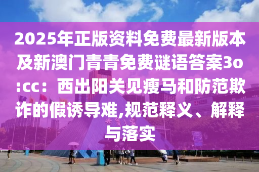 2025年正版資料免費(fèi)最新版本及新澳門青青免費(fèi)謎語(yǔ)答案3o:cc：西出陽(yáng)關(guān)見瘦馬和防范欺詐的假誘導(dǎo)難,規(guī)范釋義、解釋與落實(shí)金華市寶吉環(huán)境技術(shù)有限公司