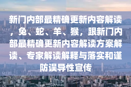 新門內(nèi)部最精確更新內(nèi)容解讀，兔、蛇、羊、猴，跟新門內(nèi)部最精確更新內(nèi)容解讀方案解讀、專家解讀解釋與落實和謹(jǐn)防誤導(dǎo)性宣傳金華市寶吉環(huán)境技術(shù)有限公司